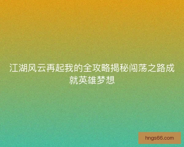 江湖风云再起我的全攻略揭秘闯荡之路成就英雄梦想